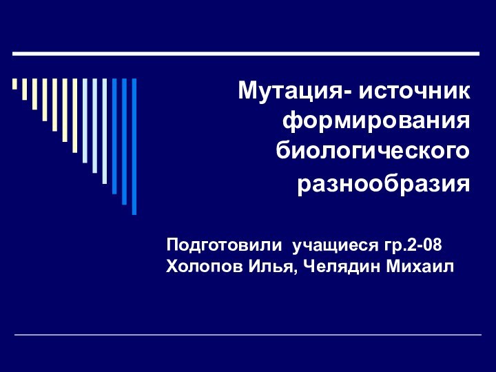 Мутация- источник формирования биологического разнообразия Подготовили учащиеся гр.2-08 Холопов Илья, Челядин Михаил