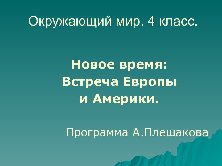 Окружающий мир. 4 класс.   Новое время:  Встреча Европы   и Америки.Программа А.Плешакова