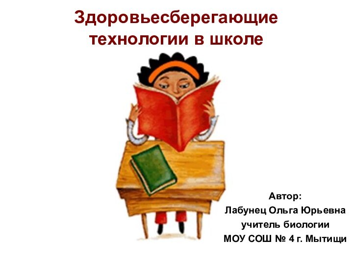 Здоровьесберегающие технологии в школе Автор: Лабунец Ольга Юрьевнаучитель биологииМОУ СОШ № 4 г. Мытищи