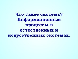 Что такое система? Информационные процессы в естественных и искусственных системах