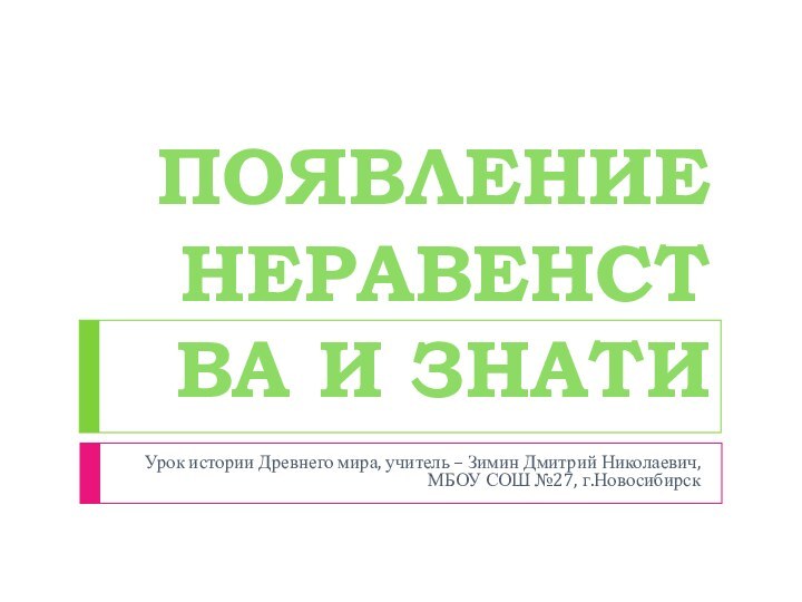 ПОЯВЛЕНИЕ НЕРАВЕНСТВА И ЗНАТИУрок истории Древнего мира, учитель – Зимин Дмитрий Николаевич, МБОУ СОШ №27, г.Новосибирск