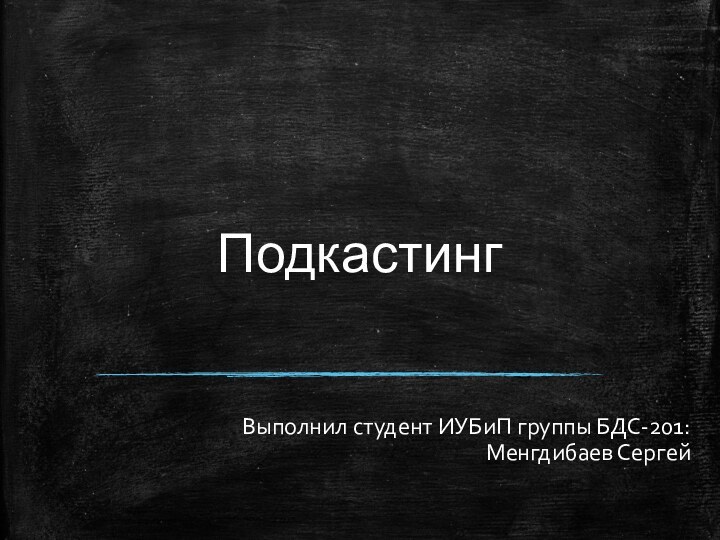 ПодкастингВыполнил студент ИУБиП группы БДС-201: Менгдибаев Сергей