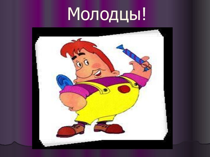 Молодцы!