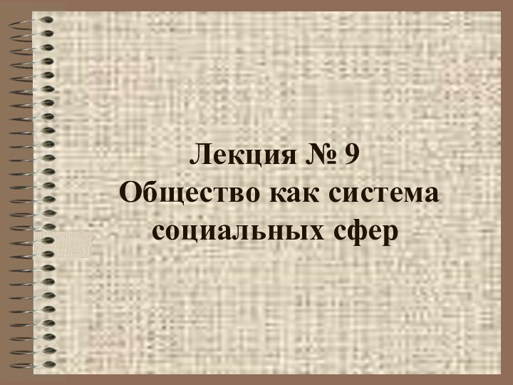 Лекция № 9   Общество как система социальных сфер