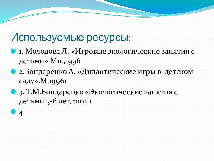 Используемые ресурсы:1. Молодова Л. «Игровые экологические занятия с детьми» Мн.,19962.Бондаренко А. «Дидактические