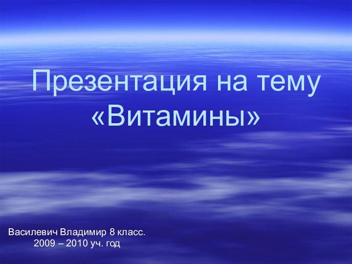 Презентация на тему «Витамины» Василевич Владимир 8 класс.2009 – 2010 уч. год