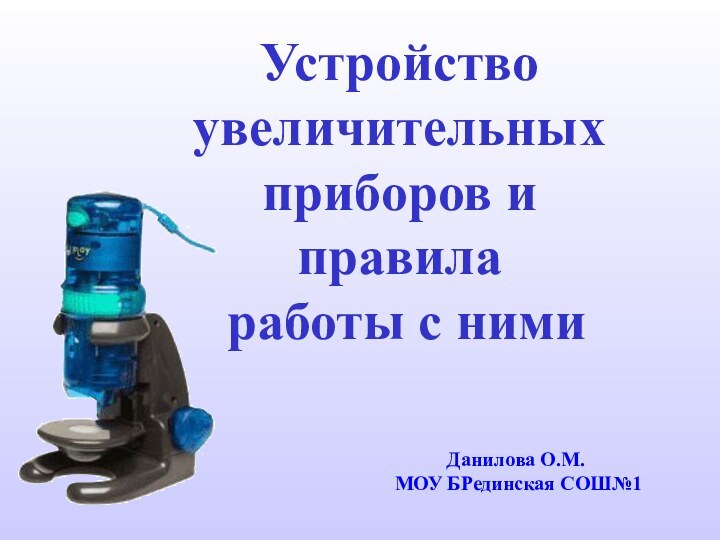 Устройство увеличительных приборов и  правила  работы с нимиДанилова О.М. МОУ БРединская СОШ№1