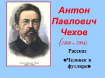 Антон ПавловичЧехов (1860 – 1904) Рассказ Человек в футляре