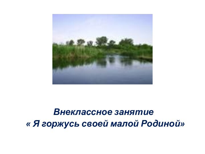 Внеклассное занятие « Я горжусь своей малой Родиной»