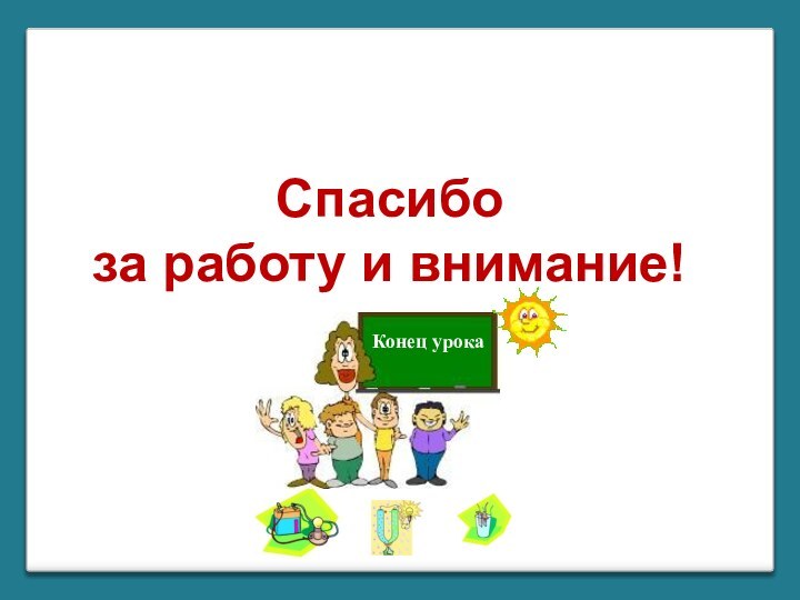 Спасибо за работу и внимание!Конец урока