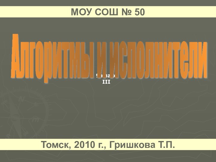 9 классIIIАлгоритмы и исполнители МОУ СОШ № 50Томск, 2010 г., Гришкова Т.П.