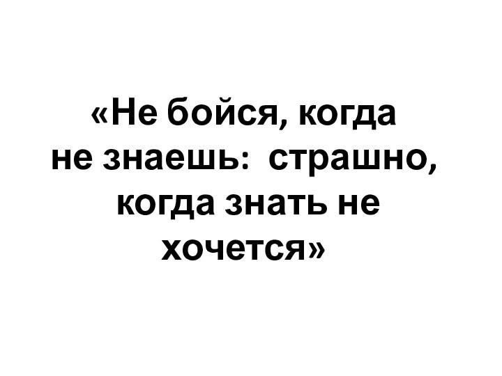 «Не бойся, когда не знаешь: страшно, когда знать не хочется»