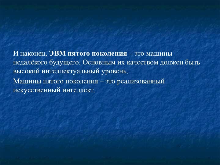 И наконец, ЭВМ пятого поколения – это машины недалёкого будущего. Основным их