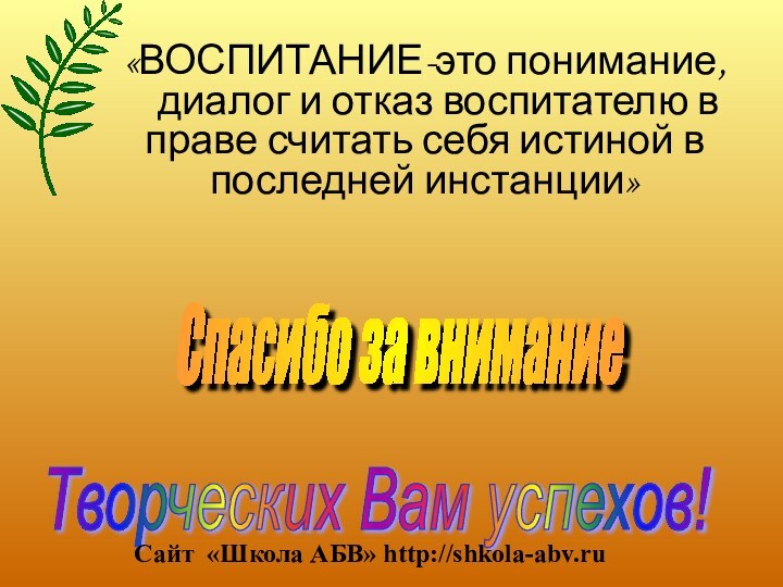 Спасибо за внимание Творческих Вам успехов!  «ВОСПИТАНИЕ-это понимание,   диалог