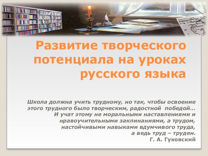 Развитие творческого потенциала на уроках русского языкаШкола должна учить трудному, но так,