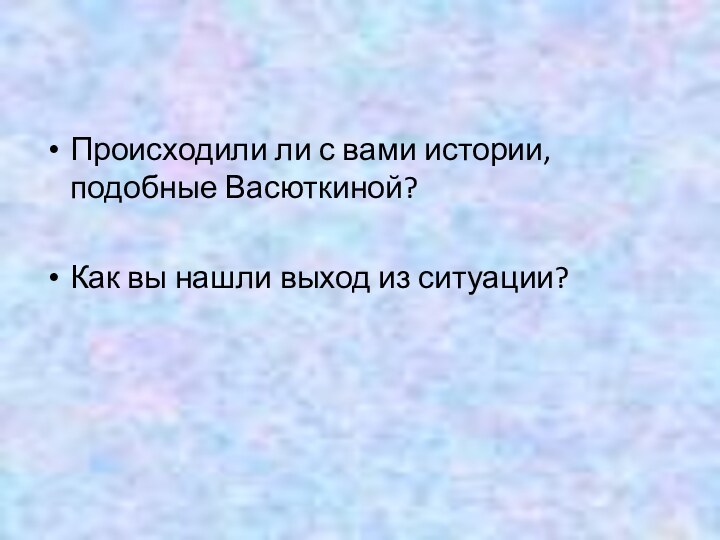 Происходили ли с вами истории, подобные Васюткиной?Как вы нашли выход из ситуации?