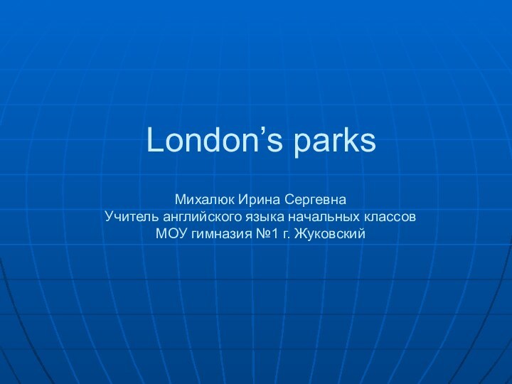 London’s parksМихалюк Ирина Сергевна Учитель английского языка начальных классов МОУ гимназия №1 г. Жуковский