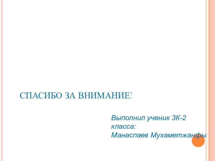 СПАСИБО ЗА ВНИМАНИЕ!Выполнил ученик 3К-2 класса:Манаспаев Мухаметжанфы