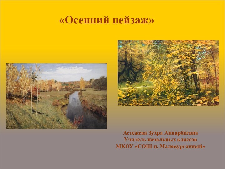 «Осенний пейзаж»Астежева Зухра Анварбиевна Учитель начальных классов МКОУ «СОШ п. Малокурганный»
