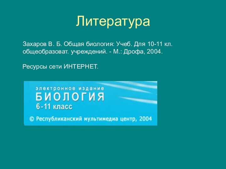 ЛитератураЗахаров В. Б. Общая биология: Учеб. Для 10-11 кл. общеобразоват. учреждений. -