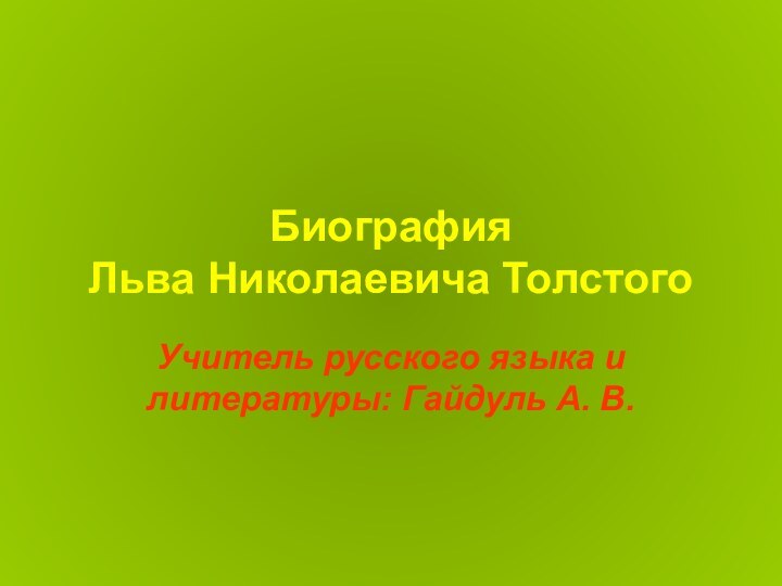 Биография  Льва Николаевича ТолстогоУчитель русского языка и литературы: Гайдуль А. В.