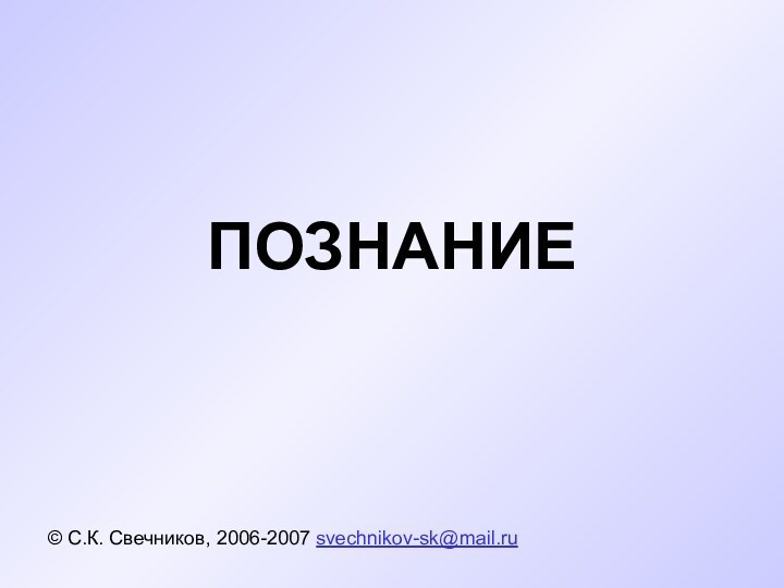 ПОЗНАНИЕ© С.К. Свечников, 2006-2007 svechnikov-sk@mail.ru