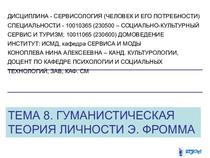 ТЕМА 8. ГУМАНИСТИЧЕСКАЯ ТЕОРИЯ ЛИЧНОСТИ Э. ФРОММА ДИСЦИПЛИНА - СЕРВИСОЛОГИЯ (ЧЕЛОВЕК И