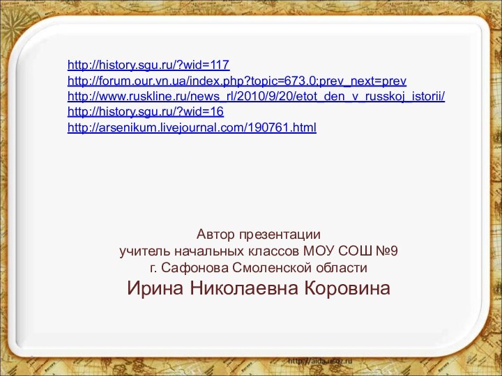 *http://history.sgu.ru/?wid=117http://forum.our.vn.ua/index.php?topic=673.0;prev_next=prevhttp://www.ruskline.ru/news_rl/2010/9/20/etot_den_v_russkoj_istorii/http://history.sgu.ru/?wid=16Автор презентацииучитель начальных классов МОУ СОШ №9г. Сафонова Смоленской областиИрина Николаевна Коровинаhttp://arsenikum.livejournal.com/190761.html