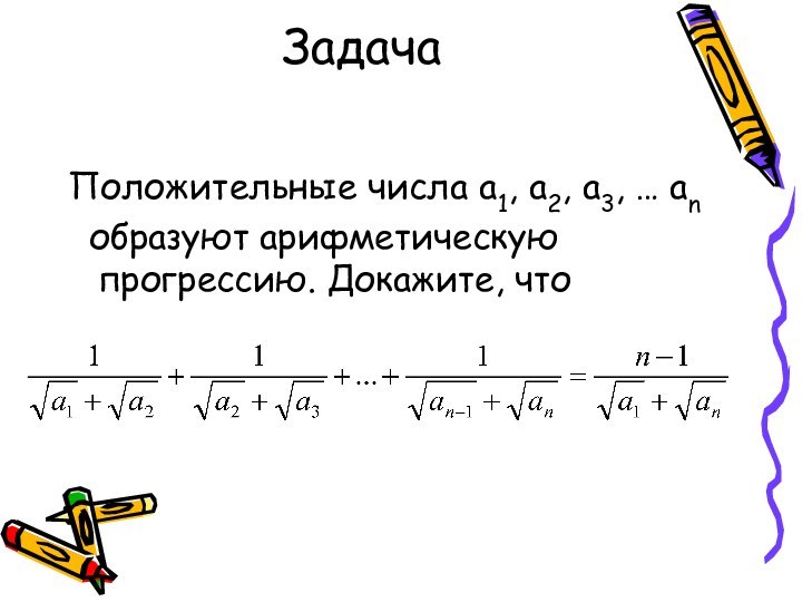 ЗадачаПоложительные числа а1, а2, а3, … аn образуют арифметическую    прогрессию. Докажите, что