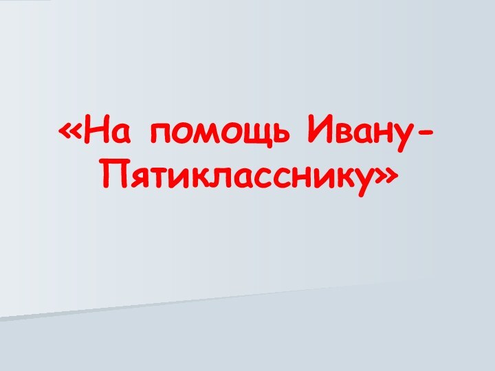 «На помощь Ивану-Пятикласснику»