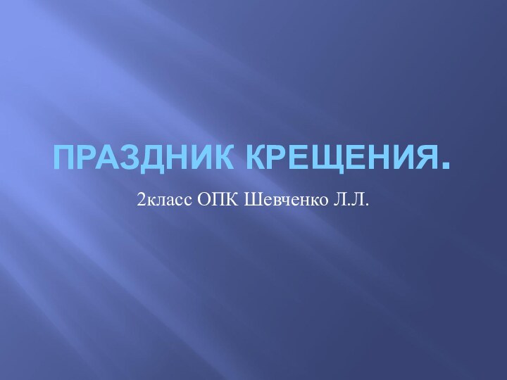 ПРАЗДНИК КРЕЩЕНИЯ.2класс ОПК Шевченко Л.Л.