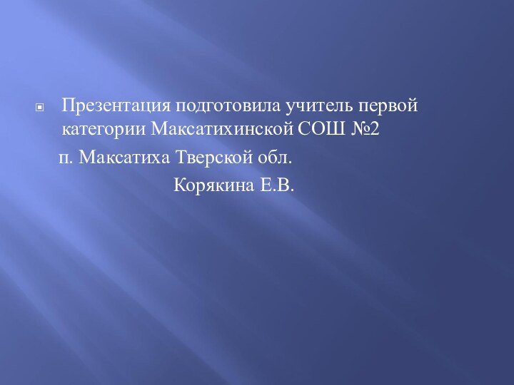 Презентация подготовила учитель первой категории Максатихинской СОШ №2  п. Максатиха Тверской