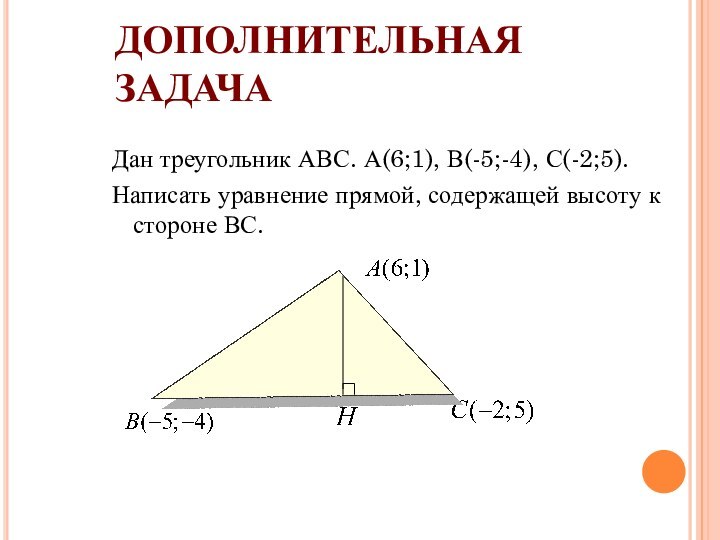 ДОПОЛНИТЕЛЬНАЯ ЗАДАЧАДан треугольник АВС. А(6;1), В(-5;-4), С(-2;5).Написать уравнение прямой, содержащей высоту к стороне ВС.