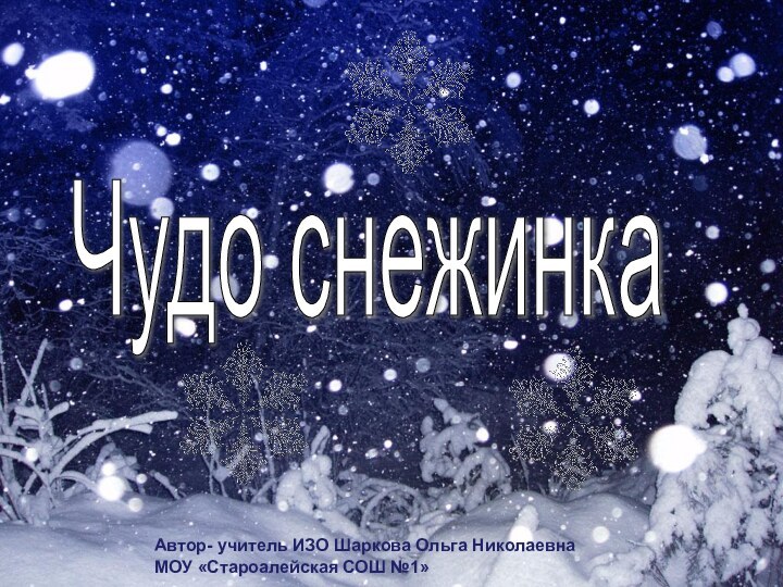 Чудо снежинка Автор- учитель ИЗО Шаркова Ольга НиколаевнаМОУ «Староалейская СОШ №1»