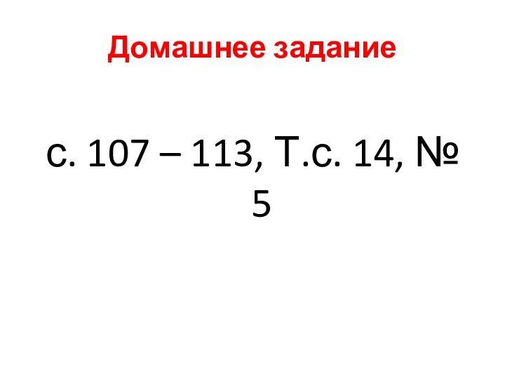 Домашнее заданиес. 107 – 113, Т.с. 14, № 5