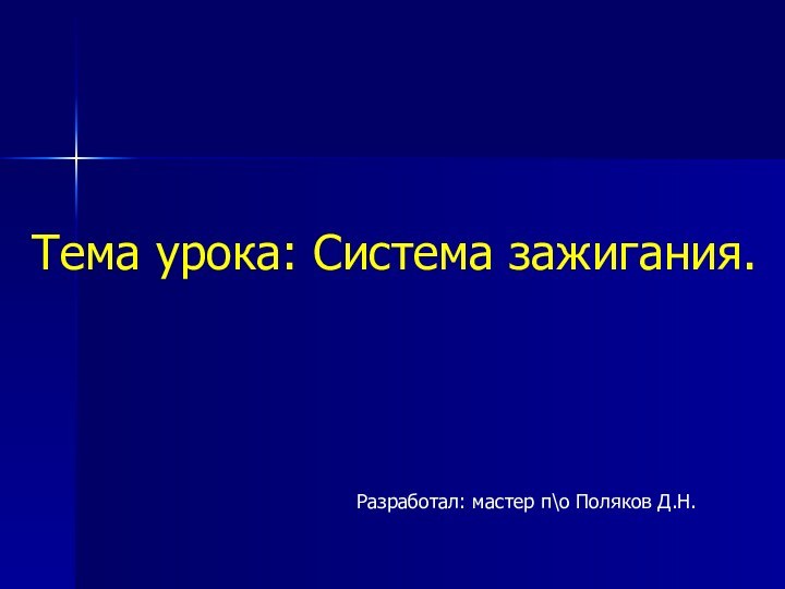 Тема урока: Система зажигания.Разработал: мастер п\о Поляков Д.Н.