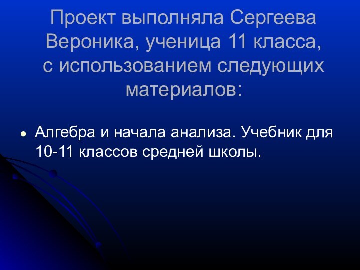 Проект выполняла Сергеева Вероника, ученица 11 класса, с использованием следующих материалов:Алгебра и