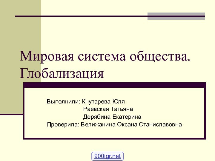 Мировая система общества. Глобализация Выполнили: Кнутарева Юля