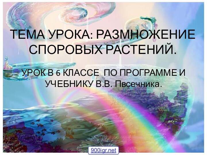 ТЕМА УРОКА: РАЗМНОЖЕНИЕ СПОРОВЫХ РАСТЕНИЙ.УРОК В 6 КЛАССЕ ПО ПРОГРАММЕ И УЧЕБНИКУ В.В. Пвсечника.