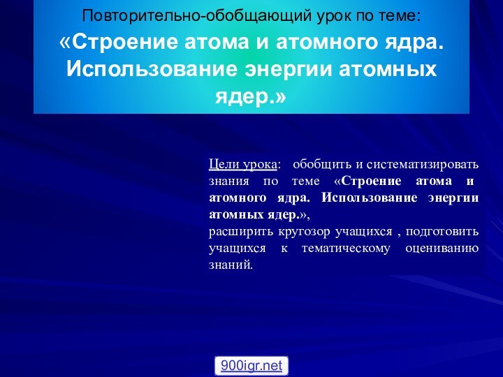 Повторительно-обобщающий урок по теме: «Строение атома и атомного ядра. Использование энергии атомных