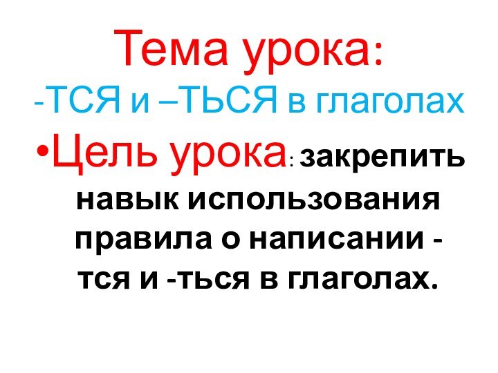 Тема урока:  -ТСЯ и –ТЬСЯ в глаголахЦель урока: закрепить навык использования