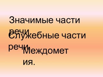 Значимые части речи. Служебные части речи. Междометия