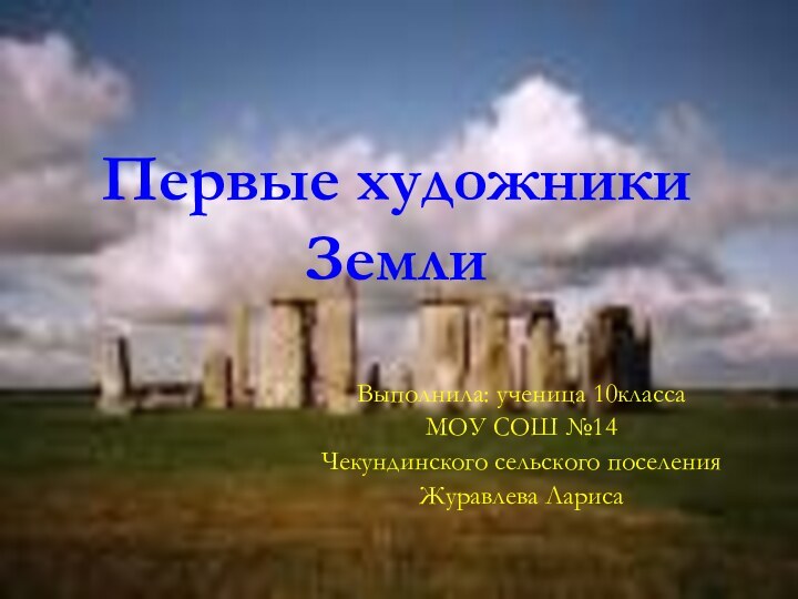 Первые художники ЗемлиВыполнила: ученица 10классаМОУ СОШ №14Чекундинского сельского поселенияЖуравлева Лариса