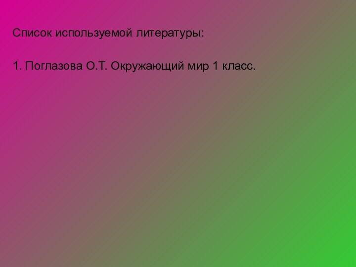 Список используемой литературы:1. Поглазова О.Т. Окружающий мир 1 класс.