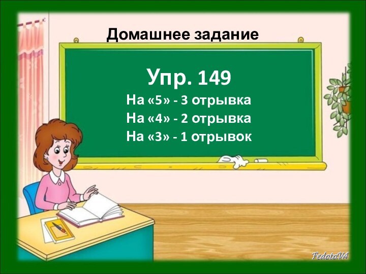 Домашнее заданиеУпр. 149На «5» - 3 отрывкаНа «4» - 2 отрывкаНа «3» - 1 отрывок