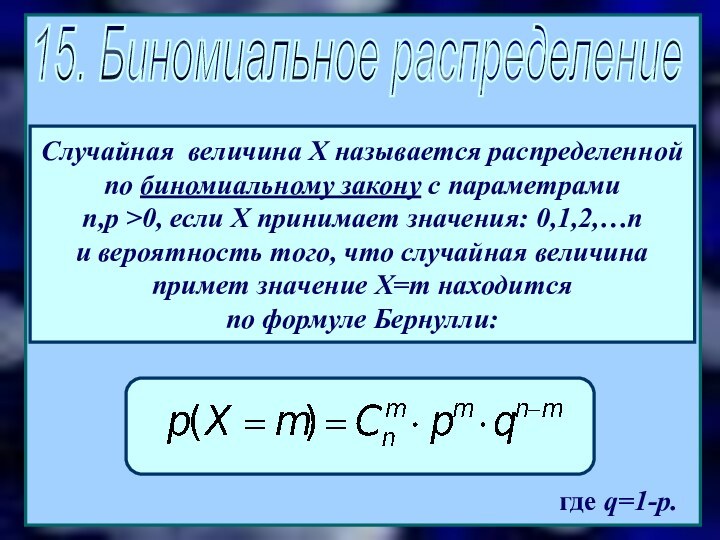 15. Биномиальное распределениегде q=1-p.Случайная величина Х называется распределенной по биномиальному закону с