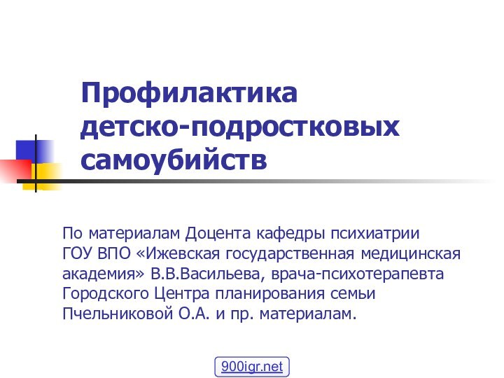 Профилактика  детско-подростковых  самоубийствПо материалам Доцента кафедры психиатрии  ГОУ ВПО