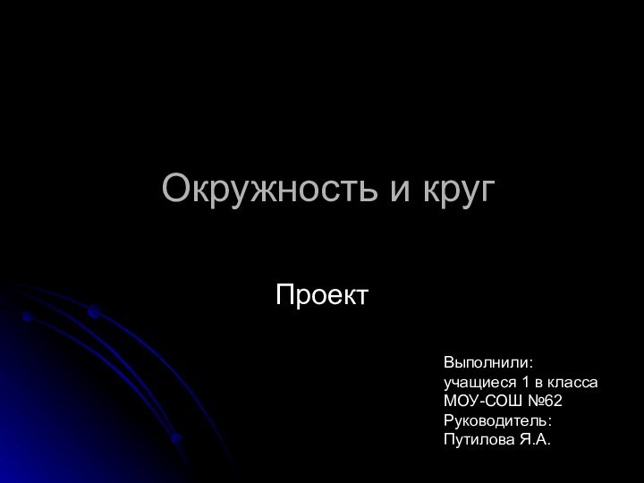 Окружность и кругПроектВыполнили: учащиеся 1 в класса МОУ-СОШ №62Руководитель: Путилова Я.А.