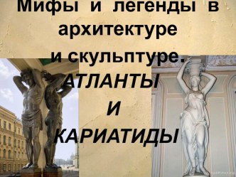 Мифы и легенды в архитектуре и скульптуре.Атланты и кариатиды