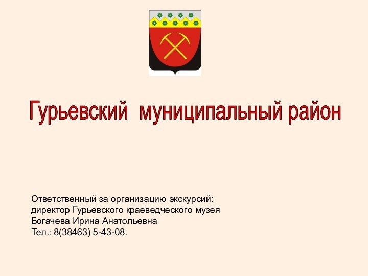 Гурьевский муниципальный район Ответственный за организацию экскурсий: директор Гурьевского краеведческого музея Богачева